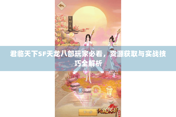 君临天下SF天龙八部玩家必看，资源获取与实战技巧全解析