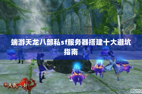 端游天龙八部私sf服务器搭建十大避坑指南