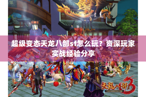超级变态天龙八部sf怎么玩？资深玩家实战经验分享