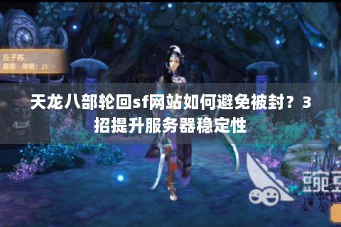 天龙八部轮回sf网站如何避免被封？3招提升服务器稳定性