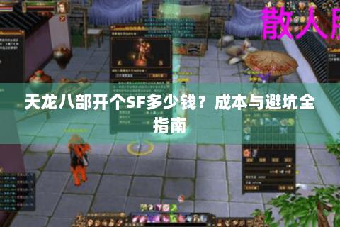 天龙八部开个SF多少钱？成本与避坑全指南