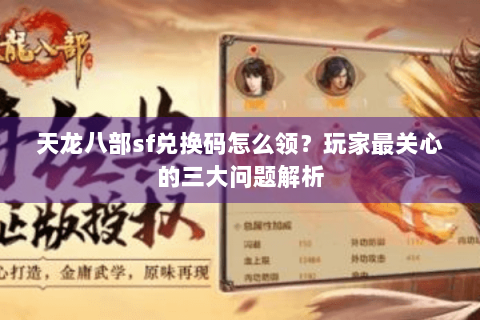 天龙八部sf兑换码怎么领？玩家最关心的三大问题解析