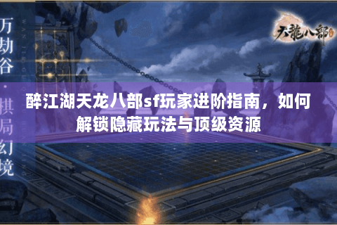 醉江湖天龙八部sf玩家进阶指南，如何解锁隐藏玩法与顶级资源