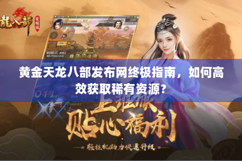黄金天龙八部发布网终极指南，如何高效获取稀有资源？