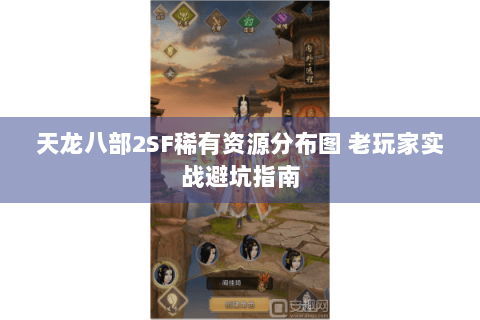 天龙八部2SF稀有资源分布图 老玩家实战避坑指南