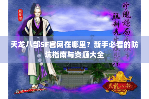 天龙八部SF官网在哪里？新手必看的防坑指南与资源大全