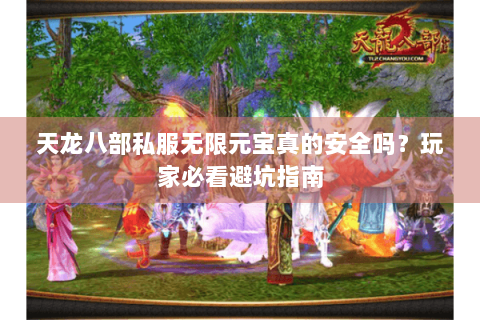 天龙八部私服无限元宝真的安全吗？玩家必看避坑指南
