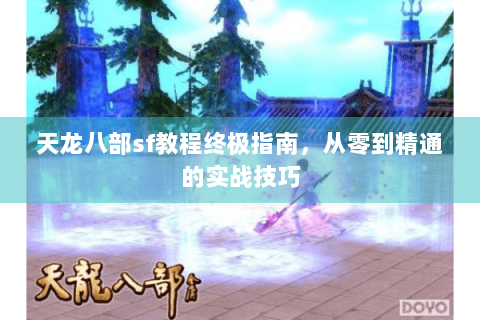 天龙八部sf教程终极指南，从零到精通的实战技巧
