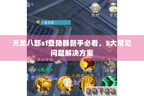 天龙八部sf登陆器新手必看，5大常见问题解决方案
