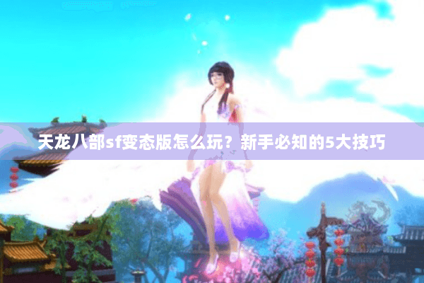 天龙八部sf变态版怎么玩？新手必知的5大技巧
