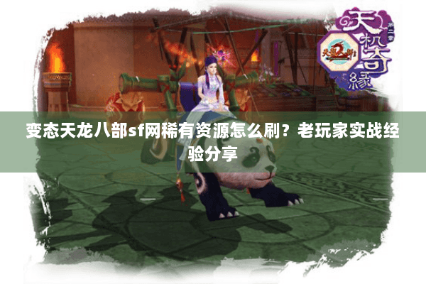 变态天龙八部sf网稀有资源怎么刷？老玩家实战经验分享