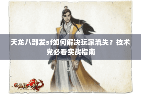 天龙八部发sf如何解决玩家流失？技术党必看实战指南