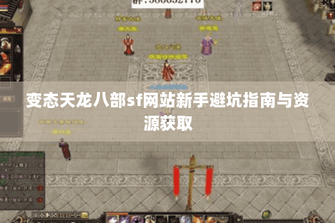 变态天龙八部sf网站新手避坑指南与资源获取