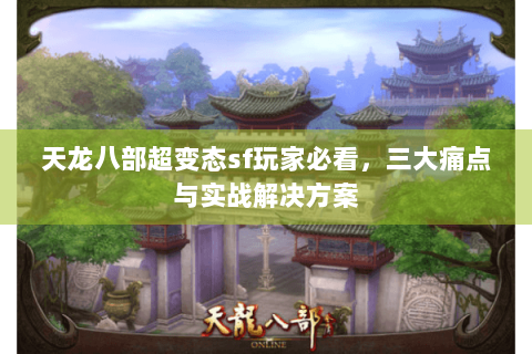 天龙八部超变态sf玩家必看，三大痛点与实战解决方案