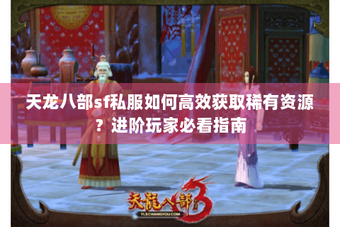 天龙八部sf私服如何高效获取稀有资源？进阶玩家必看指南