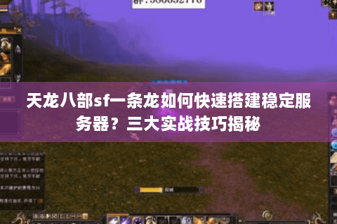 天龙八部sf一条龙如何快速搭建稳定服务器？三大实战技巧揭秘