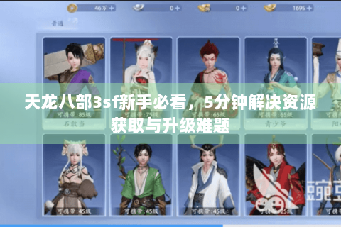 天龙八部3sf新手必看，5分钟解决资源获取与升级难题