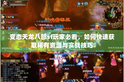变态天龙八部sf玩家必看，如何快速获取稀有资源与实战技巧