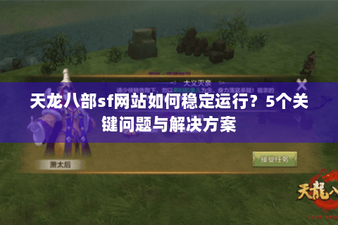 天龙八部sf网站如何稳定运行？5个关键问题与解决方案