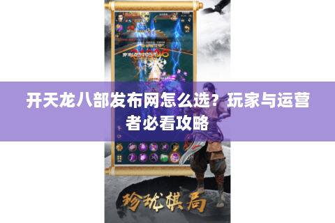 开天龙八部发布网怎么选？玩家与运营者必看攻略