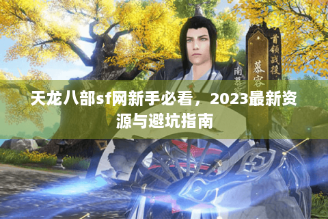 天龙八部sf网新手必看，2023最新资源与避坑指南