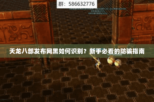 天龙八部发布网黑如何识别？新手必看的防骗指南