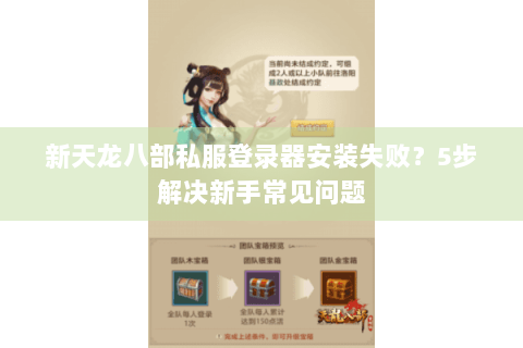 新天龙八部私服登录器安装失败？5步解决新手常见问题