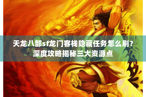 天龙八部sf龙门客栈隐藏任务怎么刷？深度攻略揭秘三大资源点