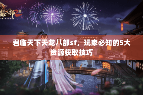 君临天下天龙八部sf，玩家必知的5大资源获取技巧