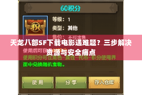 天龙八部SF下载电影遇难题？三步解决资源与安全痛点