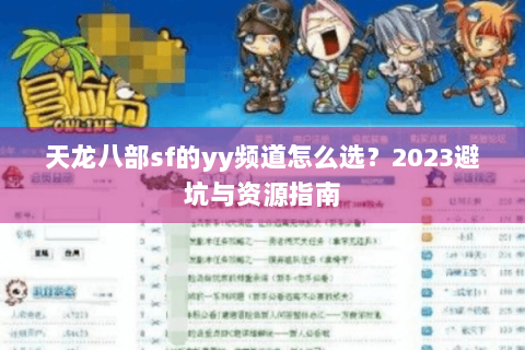 天龙八部sf的yy频道怎么选？2023避坑与资源指南