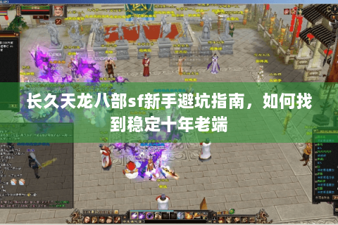 长久天龙八部sf新手避坑指南，如何找到稳定十年老端