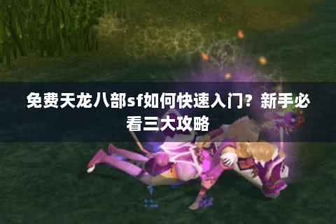免费天龙八部sf如何快速入门？新手必看三大攻略