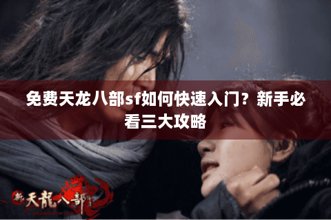 免费天龙八部sf如何快速入门？新手必看三大攻略