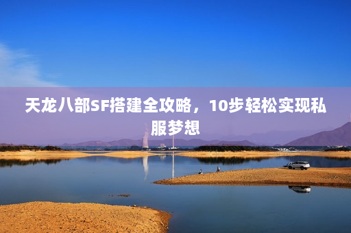 天龙八部SF搭建全攻略，10步轻松实现私服梦想