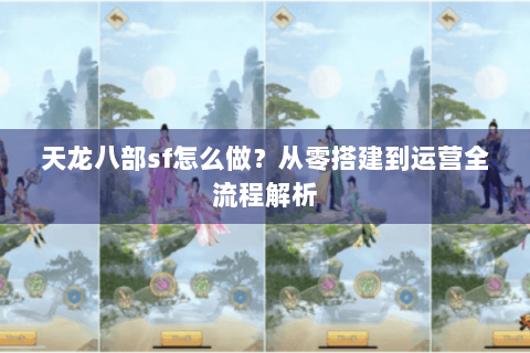 天龙八部sf怎么做？从零搭建到运营全流程解析