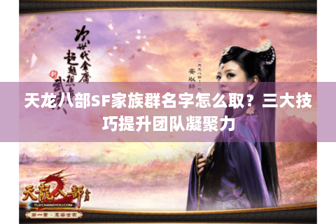 天龙八部SF家族群名字怎么取？三大技巧提升团队凝聚力