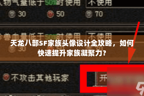 天龙八部SF家族头像设计全攻略，如何快速提升家族凝聚力？