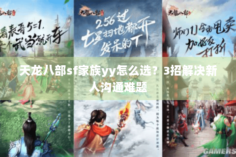 天龙八部sf家族yy怎么选？3招解决新人沟通难题