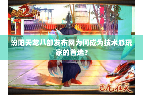 汾阳天龙八部发布网为何成为技术派玩家的首选？