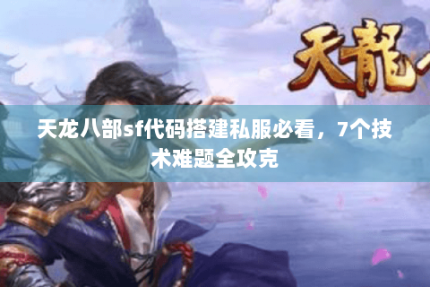 天龙八部sf代码搭建私服必看，7个技术难题全攻克