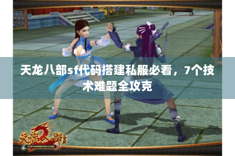 天龙八部sf代码搭建私服必看，7个技术难题全攻克