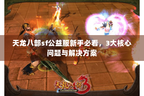 天龙八部sf公益服新手必看，3大核心问题与解决方案