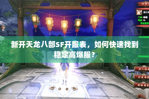 新开天龙八部SF开服表，如何快速找到稳定高爆服？