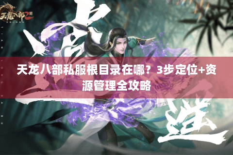 天龙八部私服根目录在哪？3步定位+资源管理全攻略
