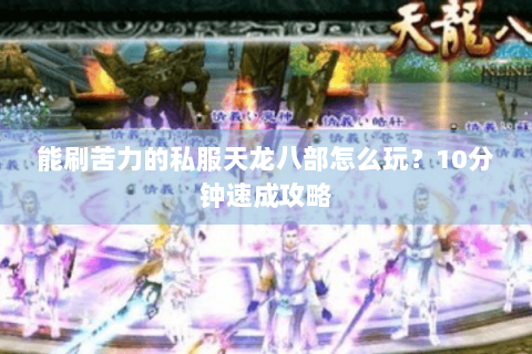 能刷苦力的私服天龙八部怎么玩？10分钟速成攻略