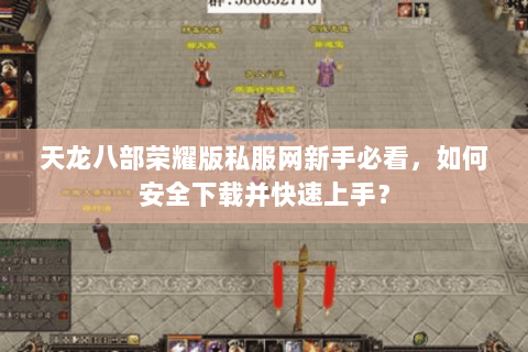 天龙八部荣耀版私服网新手必看，如何安全下载并快速上手？