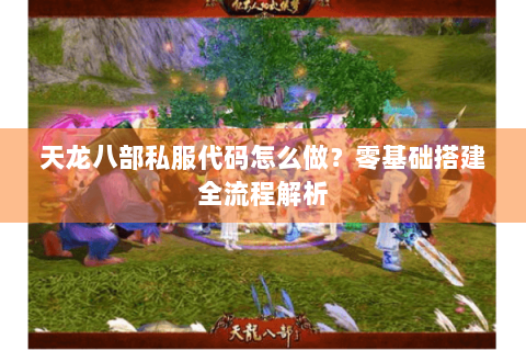 天龙八部私服代码怎么做？零基础搭建全流程解析