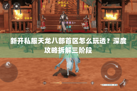 新开私服天龙八部首区怎么玩透？深度攻略拆解三阶段