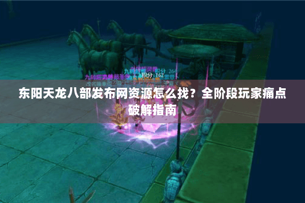 东阳天龙八部发布网资源怎么找？全阶段玩家痛点破解指南